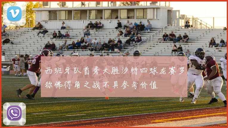 西班牙队首秀大胜沙特四球龙赛罗称佛得角之战不具参考价值