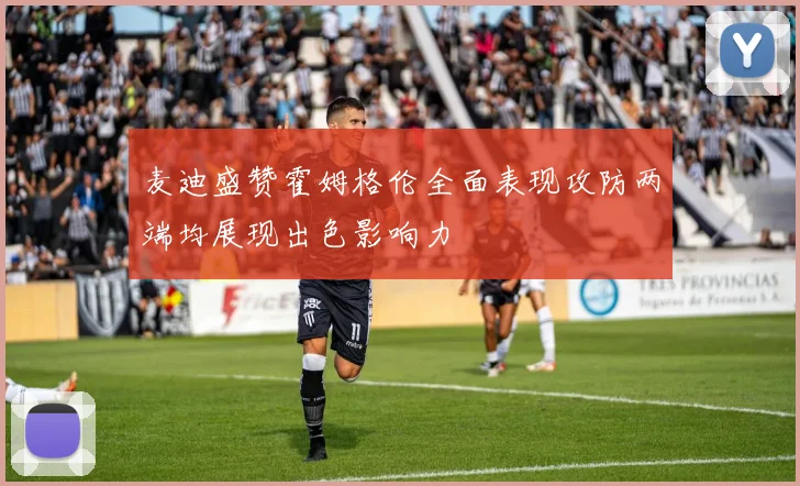 麦迪盛赞霍姆格伦全面表现攻防两端均展现出色影响力