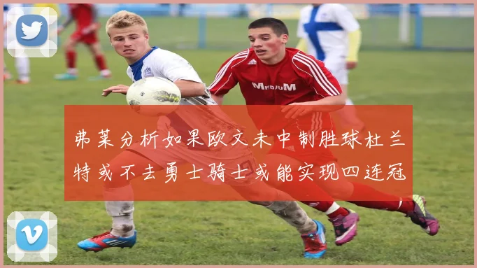 弗莱分析如果欧文未中制胜球杜兰特或不去勇士骑士或能实现四连冠